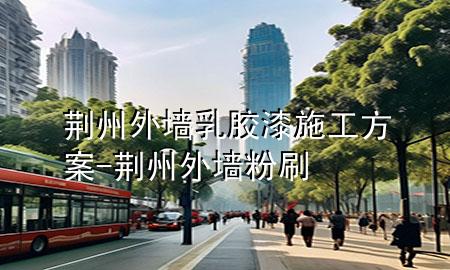 荊州外墻乳膠漆施工方案-荊州外墻粉刷