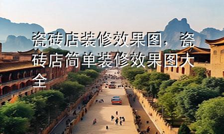 瓷磚店裝修效果圖，瓷磚店簡單裝修效果圖大全