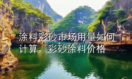 涂料彩砂市場用量如何計算，彩砂涂料價格