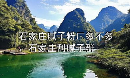 石家莊膩?zhàn)臃蹚S多不多，石家莊刮膩?zhàn)尤?>
             </div>
             <!--文章無圖的情況下插入一張圖片end-->
              
      <p>本篇文章給大家談?wù)勈仪f膩?zhàn)臃蹚S多不多，以及石家莊刮膩?zhàn)尤簩?yīng)的知識點(diǎn)，希望對各位有所幫助，不要忘了收***本站喔。
今天給各位分享石家莊膩?zhàn)臃蹚S多不多的知識，其中也會對石家莊刮膩?zhàn)尤哼M(jìn)行解釋，如果能碰巧解決***現(xiàn)在面臨的問題，別忘了關(guān)注本站，現(xiàn)在開始吧！</p><ol type=