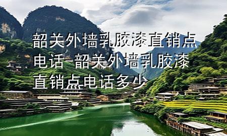 韶關(guān)外墻乳膠漆直銷點電話-韶關(guān)外墻乳膠漆直銷點電話多少