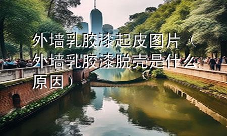 外墻乳膠漆起皮圖片（外墻乳膠漆脫殼是什么原因）