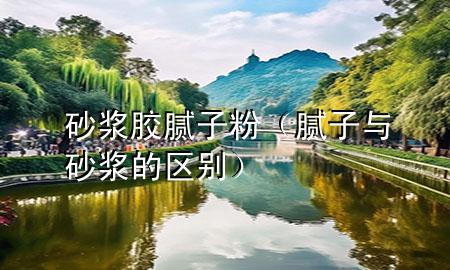 砂漿膠膩?zhàn)臃郏佔(zhàn)优c砂漿的區(qū)別）