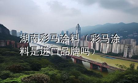 湖南彩馬涂料（彩馬涂料是進(jìn)口品牌嗎）