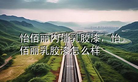 怡佰麗內(nèi)墻乳膠漆，怡佰麗乳膠漆怎么樣