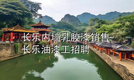 長(zhǎng)樂(lè)內(nèi)墻乳膠漆銷(xiāo)售-長(zhǎng)樂(lè)油漆工招聘