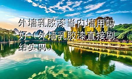 外墻乳膠漆當(dāng)內(nèi)墻用嗎好（外墻乳膠漆直接刷結(jié)實(shí)嗎）