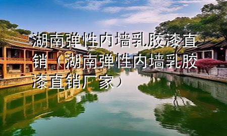 湖南彈性內(nèi)墻乳膠漆直銷（湖南彈性內(nèi)墻乳膠漆直銷廠家）