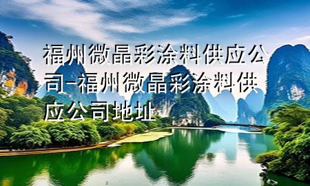 福州微晶彩涂料供應(yīng)公司-福州微晶彩涂料供應(yīng)公司地址