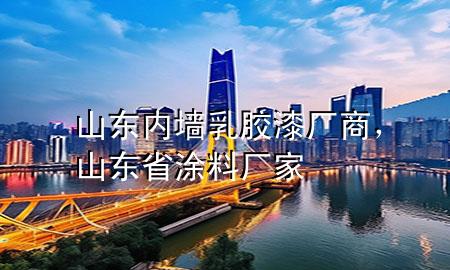 山東內(nèi)墻乳膠漆廠商，山東省涂料廠家