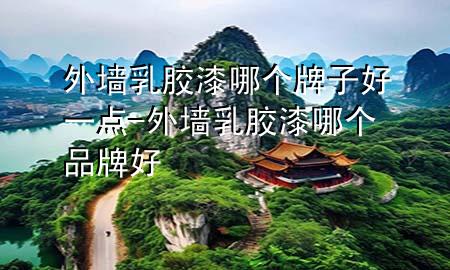 外墻乳膠漆哪個(gè)牌子好一點(diǎn)-外墻乳膠漆哪個(gè)品牌好