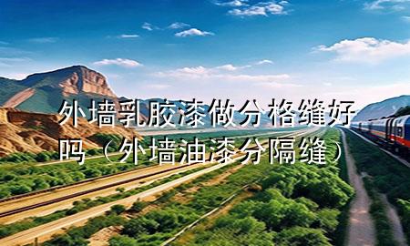 外墻乳膠漆做分格縫好嗎（外墻油漆分隔縫）