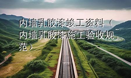 內(nèi)墻乳膠漆竣工資料（內(nèi)墻乳膠漆施工驗(yàn)收規(guī)范）