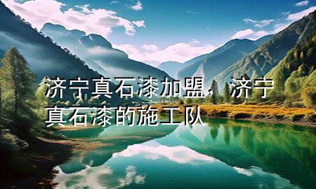 濟寧真石漆加盟，濟寧真石漆的施工隊