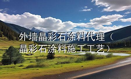 外墻晶彩石涂料代理（晶彩石涂料施工工藝）
