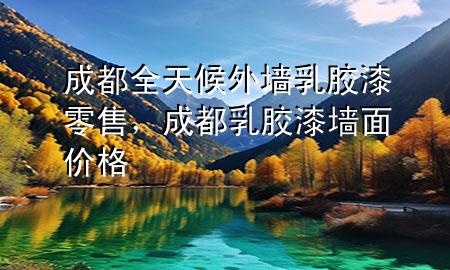 成都全天候外墻乳膠漆零售，成都乳膠漆墻面價格