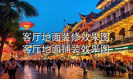 客廳地面裝修效果圖，客廳地面鋪裝效果圖