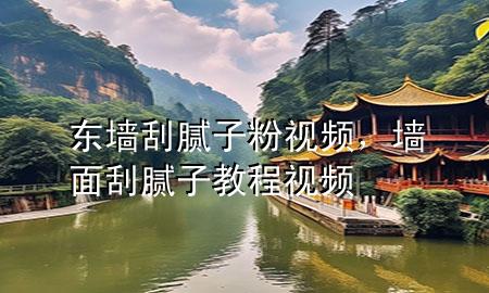 東墻刮膩?zhàn)臃垡曨l，墻面刮膩?zhàn)咏坛桃曨l