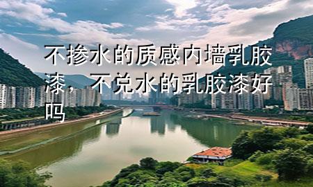 不摻水的質(zhì)感內(nèi)墻乳膠漆，不兌水的乳膠漆好嗎