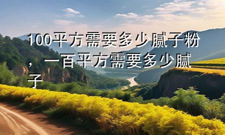 100平方需要多少膩子粉，一百平方需要多少膩子