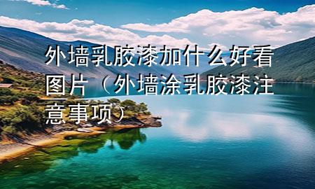 外墻乳膠漆加什么好看圖片（外墻涂乳膠漆注意事項）