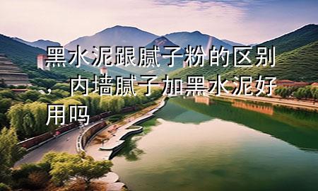 黑水泥跟膩?zhàn)臃鄣膮^(qū)別，內(nèi)墻膩?zhàn)蛹雍谒嗪糜脝?>
             </div>
             <!--文章無圖的情況下插入一張圖片end-->
              
      <p>本篇文章給大家談?wù)労谒喔佔(zhàn)臃鄣膮^(qū)別，以及內(nèi)墻膩?zhàn)蛹雍谒嗪糜脝釋?yīng)的知識點(diǎn)，希望對各位有所幫助，不要忘了收***本站喔。
今天給各位分享黑水泥跟膩?zhàn)臃鄣膮^(qū)別的知識，其中也會對內(nèi)墻膩?zhàn)蛹雍谒嗪糜脝徇M(jìn)行解釋，如果能碰巧解決***現(xiàn)在面臨的問題，別忘了關(guān)注本站，現(xiàn)在開始吧！</p><ol type=