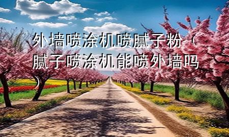 外墻噴涂機(jī)噴膩?zhàn)臃郏佔(zhàn)訃娡繖C(jī)能噴外墻嗎）