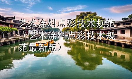 藝術(shù)涂料點彩技術(shù)規(guī)范（藝術(shù)涂料點彩技術(shù)規(guī)范最新版）
