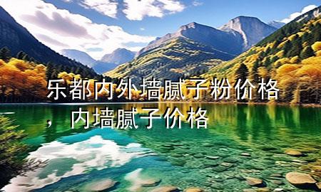 樂都內(nèi)外墻膩子粉價格，內(nèi)墻膩子 價格