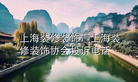上海裝修裝飾，上海裝修裝飾協(xié)會投訴電話