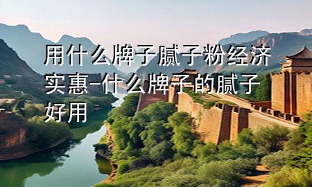 用什么牌子膩?zhàn)臃劢?jīng)濟(jì)實(shí)惠-什么牌子的膩?zhàn)雍糜?>
             </div>
             <!--文章無圖的情況下插入一張圖片end-->
              
      <p>本篇文章給大家談?wù)動(dòng)檬裁磁谱幽佔(zhàn)臃劢?jīng)濟(jì)實(shí)惠，以及什么牌子的膩?zhàn)雍糜脤?duì)應(yīng)的知識(shí)點(diǎn)，希望對(duì)各位有所幫助，不要忘了收***本站喔。
今天給各位分享用什么牌子膩?zhàn)臃劢?jīng)濟(jì)實(shí)惠的知識(shí)，其中也會(huì)對(duì)什么牌子的膩?zhàn)雍糜眠M(jìn)行解釋，如果能碰巧解決***現(xiàn)在面臨的問題，別忘了關(guān)注本站，現(xiàn)在開始吧！</p><ol type=