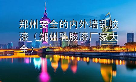 鄭州安全的內(nèi)外墻乳膠漆（鄭州乳膠漆廠家大全）