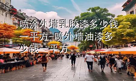 噴涂外墻乳膠漆多少錢一平方-噴外墻油漆多少錢一平方