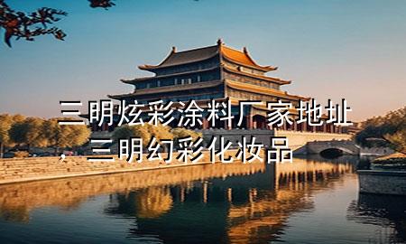 三明炫彩涂料廠家地址，三明幻彩化妝品