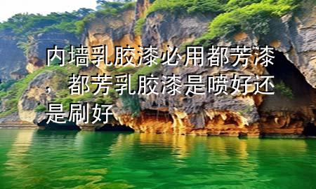 內(nèi)墻乳膠漆必用都芳漆，都芳乳膠漆是噴好還是刷好