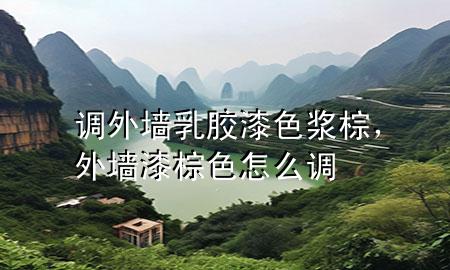 調(diào)外墻乳膠漆色漿棕，外墻漆棕色怎么調(diào)