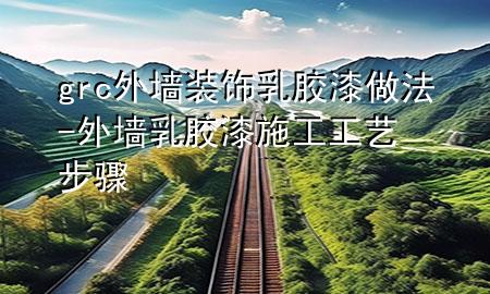 grc外墻裝飾乳膠漆做法-外墻乳膠漆施工工藝步驟