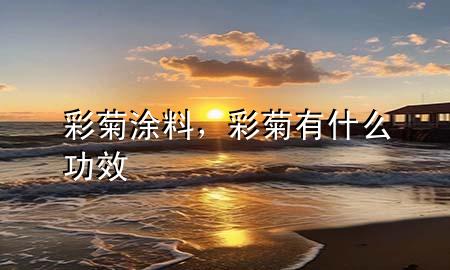 彩菊涂料，彩菊有什么功效