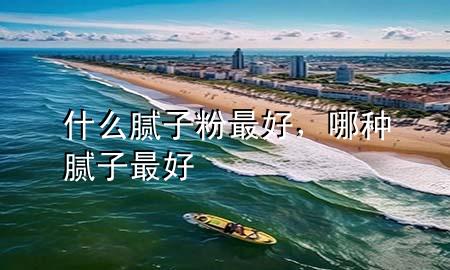 什么膩?zhàn)臃圩詈?，哪種膩?zhàn)幼詈?>
             </div>
             <!--文章無(wú)圖的情況下插入一張圖片end-->
              
      <p>本篇文章給大家談?wù)勈裁茨佔(zhàn)臃圩詈?，以及哪種膩?zhàn)幼詈脤?duì)應(yīng)的知識(shí)點(diǎn)，希望對(duì)各位有所幫助，不要忘了收***本站喔。
今天給各位分享什么膩?zhàn)臃圩詈玫闹R(shí)，其中也會(huì)對(duì)哪種膩?zhàn)幼詈眠M(jìn)行解釋?zhuān)绻芘銮山鉀Q***現(xiàn)在面臨的問(wèn)題，別忘了關(guān)注本站，現(xiàn)在開(kāi)始吧！</p><ol type=