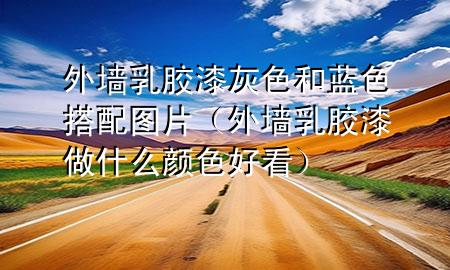 外墻乳膠漆灰色和藍色搭配圖片（外墻乳膠漆做什么顏色好看）