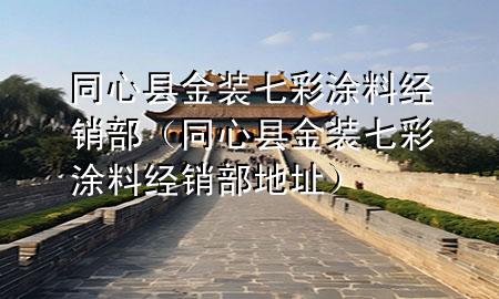 同心縣金裝七彩涂料經(jīng)銷部（同心縣金裝七彩涂料經(jīng)銷部地址）
