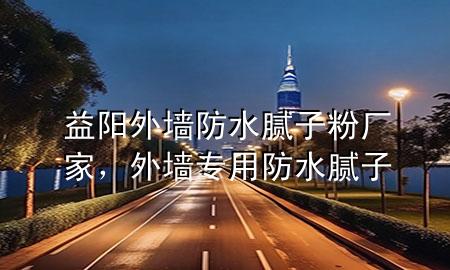 益陽外墻防水膩?zhàn)臃蹚S家，外墻專用防水膩?zhàn)?>
             </div>
             <!--文章無圖的情況下插入一張圖片end-->
              
      <p>大家好，今天小編關(guān)注到一個(gè)比較有意思的話題，就是關(guān)于益陽外墻防水膩?zhàn)臃蹚S家的問題，于是小編就整理了5個(gè)相關(guān)介紹益陽外墻防水膩?zhàn)臃蹚S家的解答，讓我們一起看看吧。</p><ol type=
