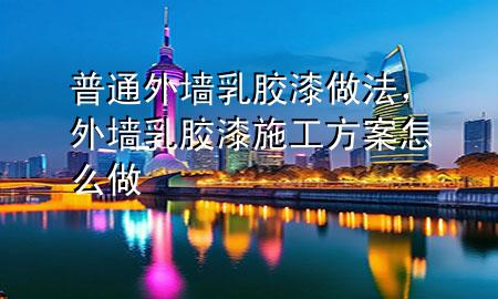 普通外墻乳膠漆做法，外墻乳膠漆施工方案怎么做