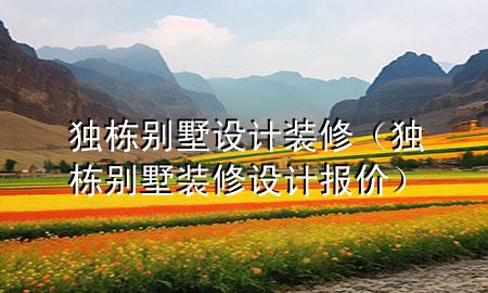 獨(dú)棟別墅設(shè)計(jì)裝修（獨(dú)棟別墅裝修設(shè)計(jì)報(bào)價(jià)）