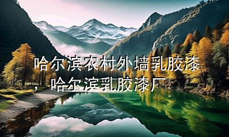 哈爾濱農(nóng)村外墻乳膠漆，哈爾濱乳膠漆廠(chǎng)