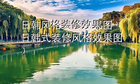 日韓風(fēng)格裝修效果圖（日韓式裝修風(fēng)格效果圖）