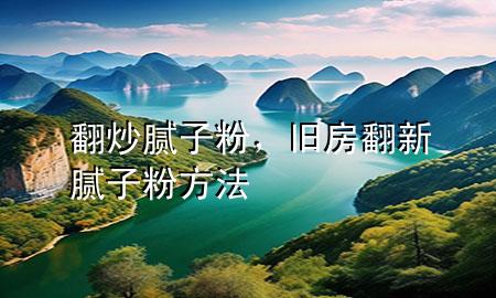 翻炒膩子粉，舊房翻新膩子粉方法