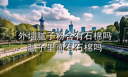 外墻膩?zhàn)臃酆惺迒?，膩?zhàn)永锩嬗惺迒?>
             </div>
             <!--文章無圖的情況下插入一張圖片end-->
              
      <p>大家好，今天小編關(guān)注到一個比較有意思的話題，就是關(guān)于外墻膩?zhàn)臃酆惺迒岬膯栴}，于是小編就整理了3個相關(guān)介紹外墻膩?zhàn)臃酆惺迒岬慕獯?，讓我們一起看看吧?/p><ol type=