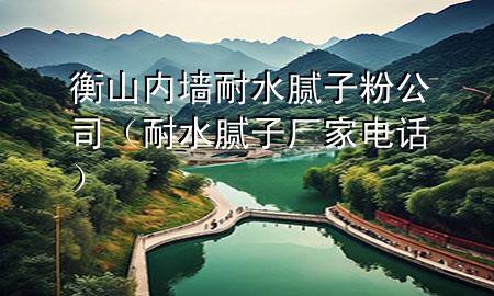 衡山內墻耐水膩子粉公司（耐水膩子廠家電話）