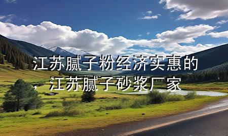 江蘇膩?zhàn)臃劢?jīng)濟(jì)實(shí)惠的，江蘇膩?zhàn)由皾{廠家
